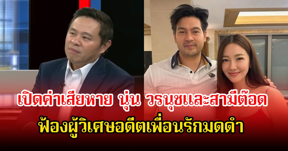 ช็อก! ทนายแก้ว เปิดค่าเสียหาย นุ่น วรนุชและสามีต๊อด ฟ้องผู้วิเศษอดีตเพื่อนรักมดดำ