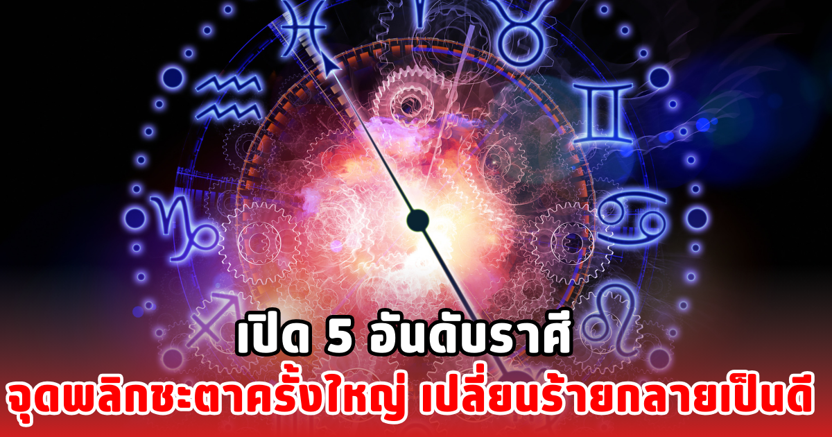 เปิด 5 อันดับราศี จุดพลิกชะตาครั้งใหญ่ เปลี่ยนร้ายกลายเป็นดี