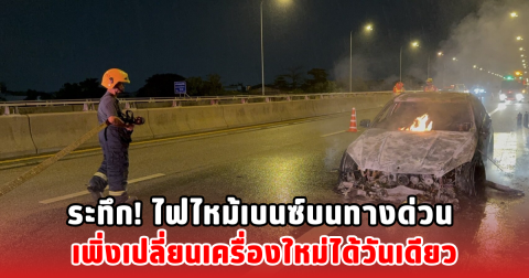 ระทึก! ไฟไหม้เบนซ์บนทางด่วน เพิ่งเปลี่ยนเครื่องใหม่ได้วันเดียว