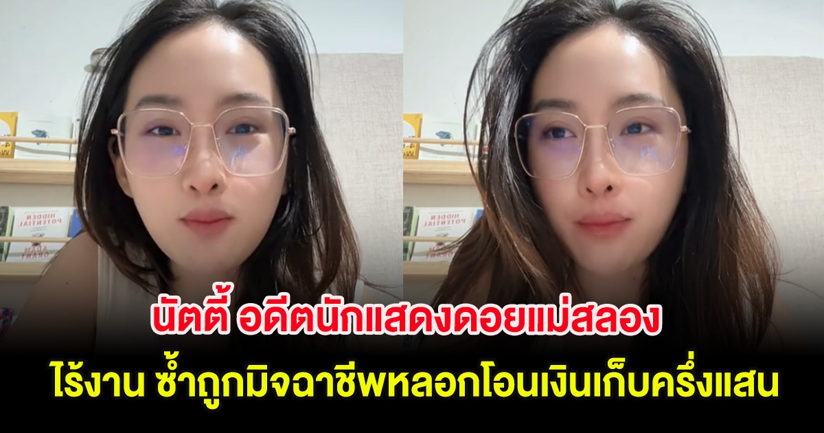 นัตตี้ อดีตนักแสดงดอยแม่สลอง ไร้งาน ซ้ำถูกมิจฉาชีพหลอกโอนเงินเก็บครึ่งแสน