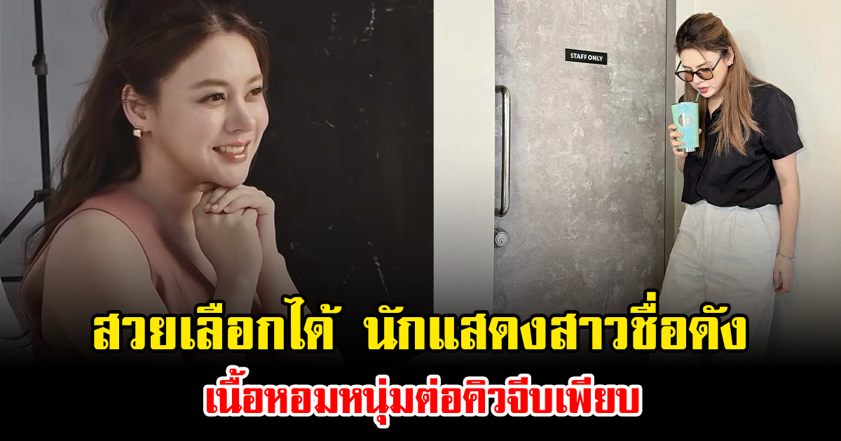 สวยเลือกได้ นักแสดงสาวชื่อดัง เนื้อหอมหนุ่มต่อคิวจีบเพียบ