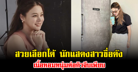 สวยเลือกได้ นักแสดงสาวชื่อดัง เนื้อหอมหนุ่มต่อคิวจีบเพียบ