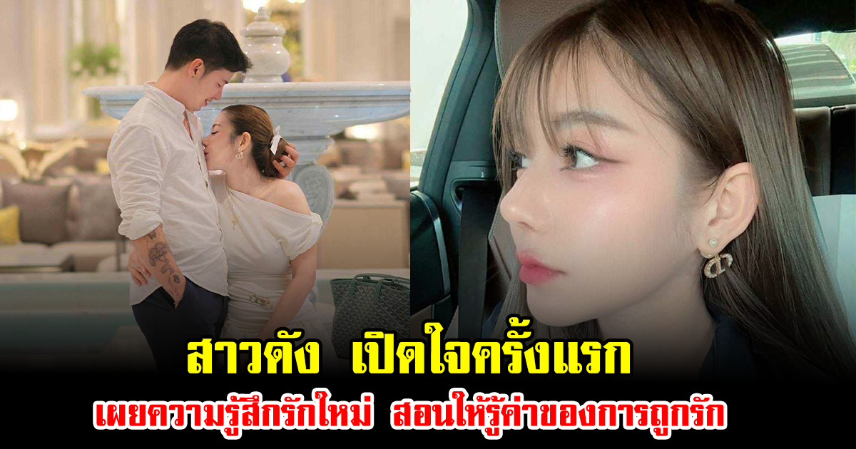 สาวดัง เปิดใจครั้งแรก เผยความรู้สึกรักใหม่ สอนให้รู้ค่าของการถูกรัก