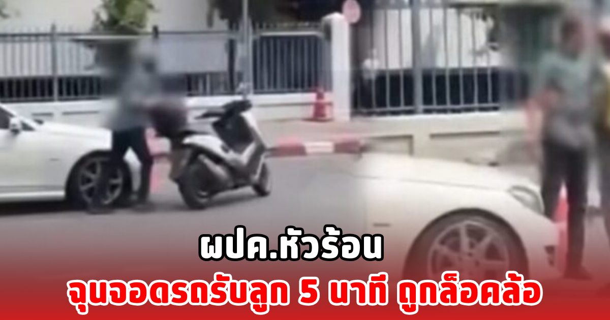 ผปค.หัวร้อน ฉุนจอดรถรับลูก 5 นาที ถูกล็อคล้อ