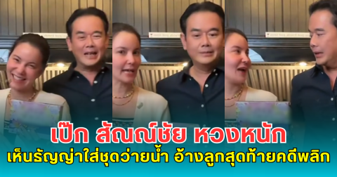 เป๊ก สัณณ์ชัย หวงหนัก เห็นธัญญ่าใส่ชุดว่ายน้ำ อ้างลูกสุดท้ายคดีพลิก