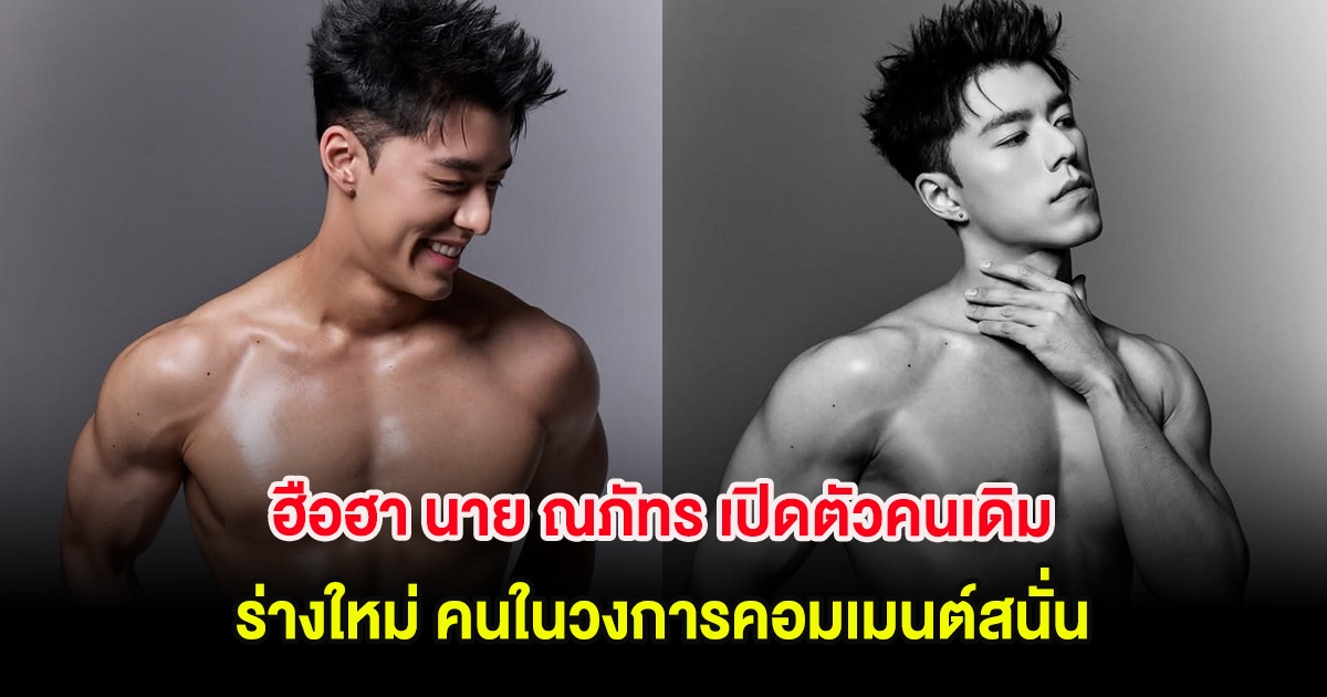ฮือฮา นาย ณภัทร เปิดตัวคนเดิม ร่างใหม่ คนในวงการคอมเมนต์สนั่น