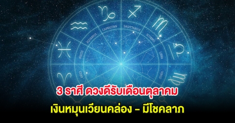 3 ราศี ดวงดีรับเดือนตุลาคม เงินหมุนเวียนคล่อง - มีโชคลาภ