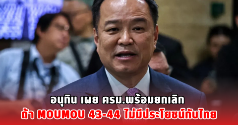 อนุทิน เผย ครม.พร้อมยกเลิก ถ้า MOU43-44 ไม่มีประโยชน์กับไทย