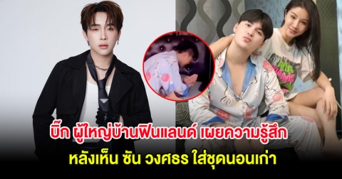 บิ๊ก ผู้ใหญ่บ้านฟินแลนด์ เผยความรู้สึก หลังเห็น ซัน วงศธร ใส่ชุดนอนเก่า