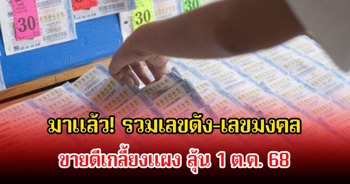 มาแล้ว! รวมเลขดัง-เลขมงคล ขายดีเกลี้ยงแผง ลุ้น 1 ต.ค. 68