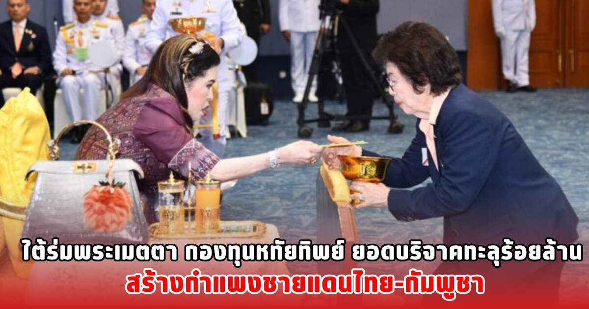 ใต้ร่มพระเมตตา กองทุนหทัยทิพย์ ยอดบริจาคทะลุร้อยล้าน สร้างกำแพงชายแดนไทย-กัมพูชา