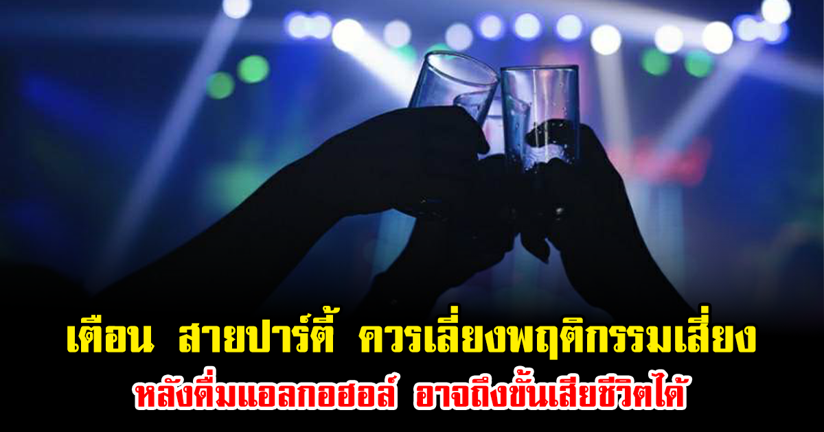 เตือน สายปาร์ตี้ ควรเลี่ยงพฤติกรรมเสี่ยง หลังดื่มแอลกอฮอล์ อาจถึงขั้นเสียชีวิตได้