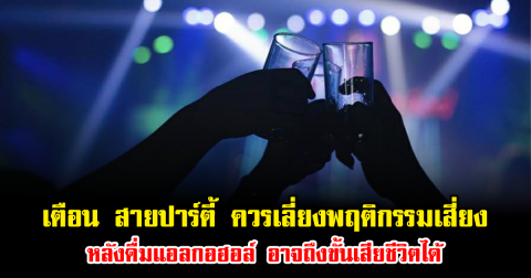 เตือน สายปาร์ตี้ ควรเลี่ยงพฤติกรรมเสี่ยง หลังดื่มแอลกอฮอล์ อาจถึงขั้นเสียชีวิตได้