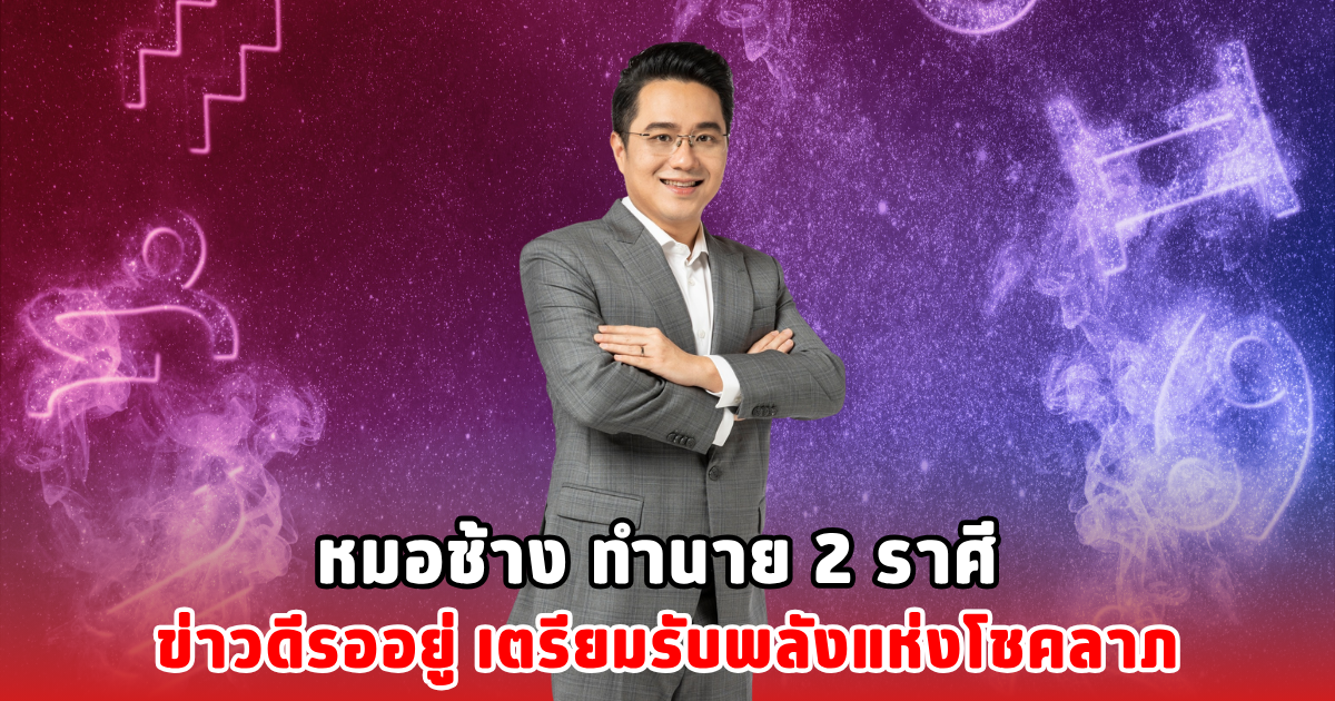 หมอช้าง ทำนาย 2 ราศี ข่าวดีรออยู่ เตรียมรับพลังแห่งโชคลาภ