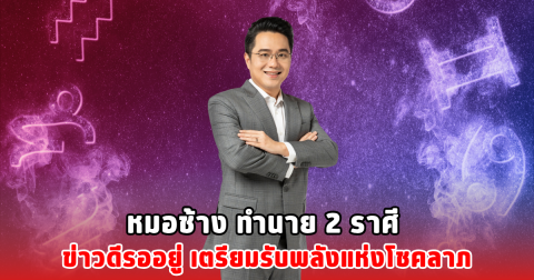 หมอช้าง ทำนาย 2 ราศี ข่าวดีรออยู่ เตรียมรับพลังแห่งโชคลาภ