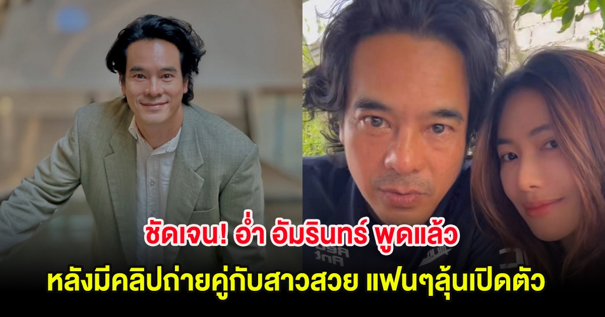 ชัดเจน! อ่ำ อัมรินทร์ พูดแล้ว หลังมีคลิปถ่ายคู่กับสาวสวย แฟนๆลุ้นเปิดตัว