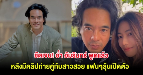 ชัดเจน! อ่ำ อัมรินทร์ พูดแล้ว หลังมีคลิปถ่ายคู่กับสาวสวย แฟนๆลุ้นเปิดตัว