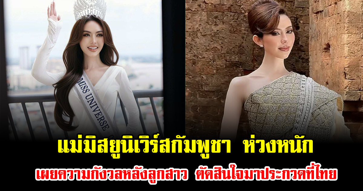 แม่มิสยูนิเวิร์สกัมพูชา ห่วงหนัก เผยความกังวลหลังลูกสาว ตัดสินใจมาประกวดที่ไทย (ข่าวต่างประเทศ)