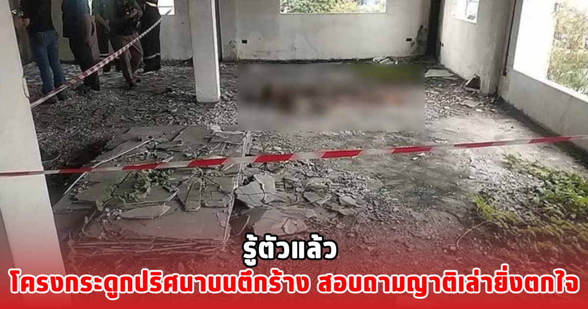 รู้ตัวแล้ว โครงกระดูกปริศนาบนตึกร้าง สอบถามญาติเล่ายิ่งตกใจ
