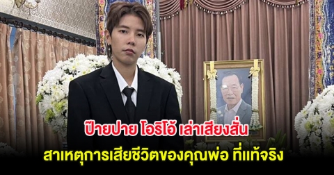 ป๊ายปาย โอริโอ้ เล่าเสียงสั่น สาเหตุการเสียชีวิตของคุณพ่อ ที่เเท้จริง