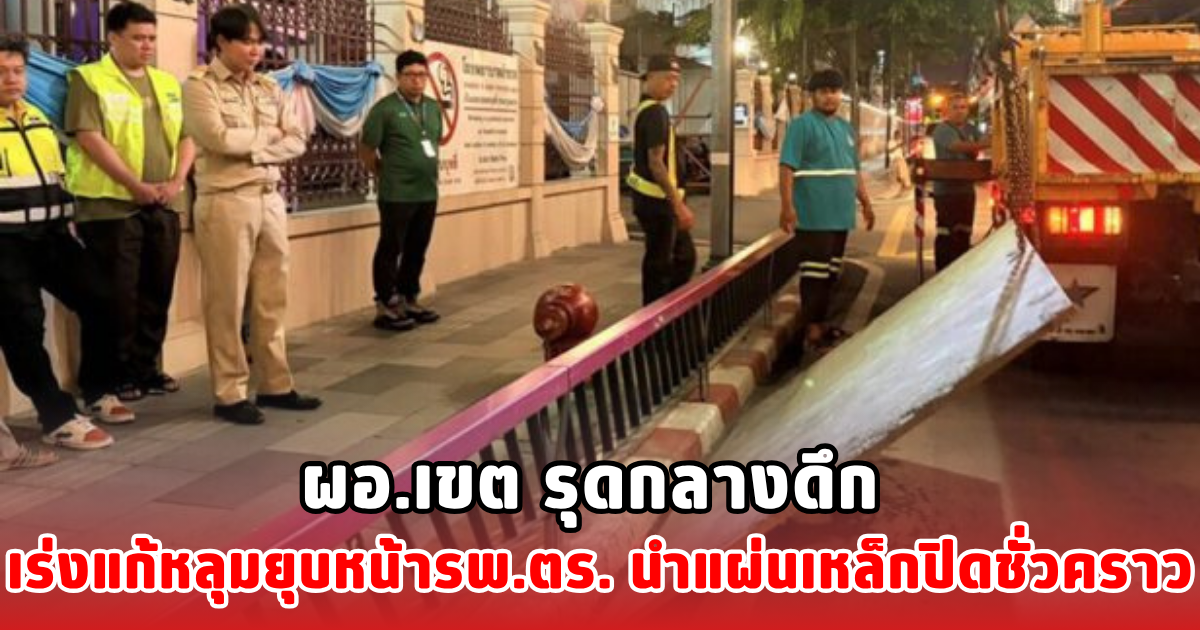 ผอ.เขต รุดกลางดึก เร่งแก้หลุมยุบหน้ารพ.ตร. นำแผ่นเหล็กปิดชั่วคราว