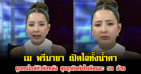 เม พรีมายา เปิดใจทั้งน้ำตา ถูกคนใกล้ตัวหักหลัง ฮุบธุรกิจกำไรเดือนละ 50 ล้าน