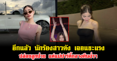 อีกแล้ว นักร้องสาวดัง เจอแซะแรง ปล่อยลูกป่วย แต่แม่ปาร์ตี้กลางคืนฉ่ำๆ