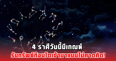 4 ราศีวันนี้มีเกณฑ์ รับทรัพย์ก้อนโตเข้ามาแบบไม่คาดคิด!