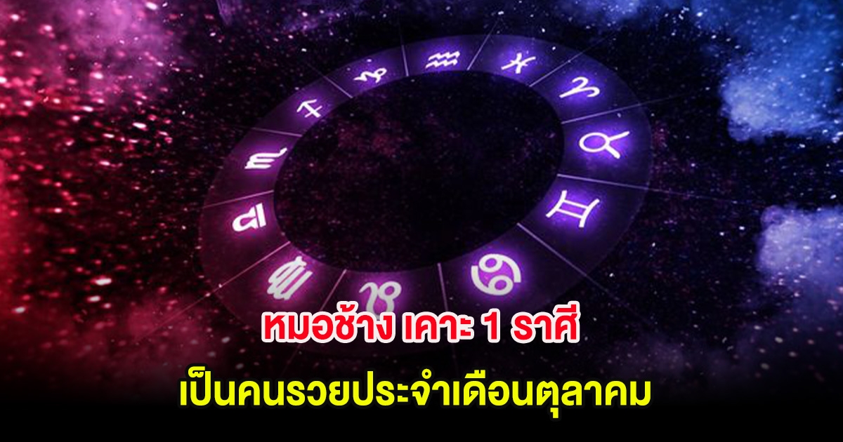 หมอช้าง เคาะ 1 ราศี เป็นคนรวยประจำเดือนตุลาคม