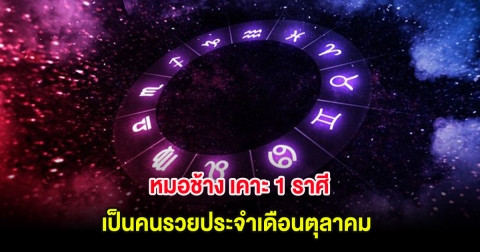 หมอช้าง เคาะ 1 ราศี เป็นคนรวยประจำเดือนตุลาคม