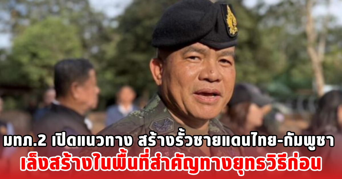 มทภ.2 เปิดแนวทาง สร้างรั้วชายแดนไทย-กัมพูชา เล็งสร้างในพื้นที่สำคัญทางยุทธวิธีก่อน