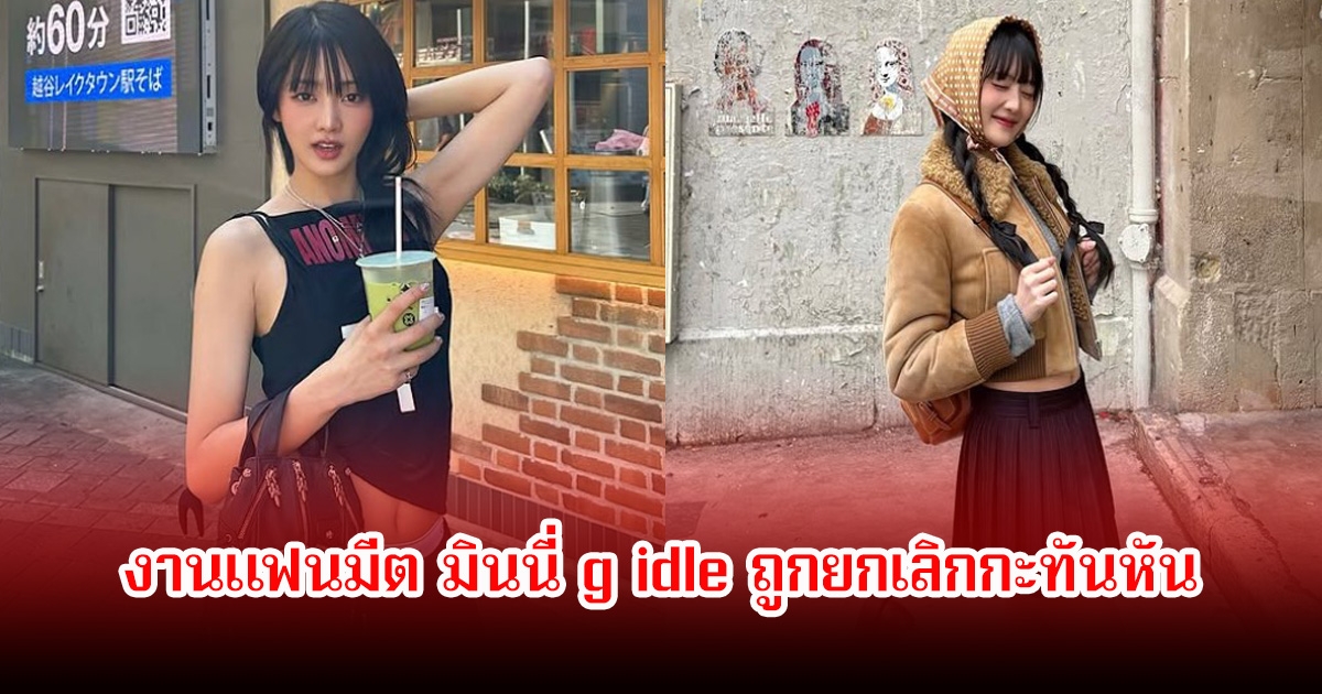 แฟนๆใจสลาย งานแฟนมีต มินนี่ g idle ถูกยกเลิกกะทันหัน หลายคนผิดหวังและเสียใจเพียบ
