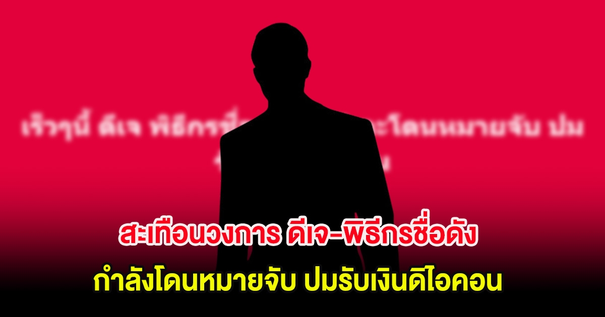 สะเทือนวงการ ดีเจ-พิธีกรชื่อดัง กำลังโดนหมายจับ ปมรับเงินดิไอคอน