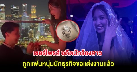 เซอร์ไพรส์ อดีตนักร้องสาว ประกาศข่าวดี ถูกแฟนหนุ่มนักธุรกิจขอแต่งงานเเล้ว