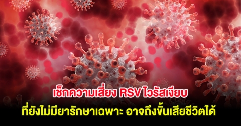 เช็กความเสี่ยง RSV ไวรัสเงียบ ที่ยังไม่มียารักษาเฉพาะ อาจถึงขั้นเสียชีวิตได้