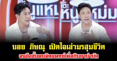 บอย ภิษณุ เปิดใจเล่ามรสุมชีวิต สาเหตุที่หายไปนาน จนถึงขั้นพบจิตแพทย์เพื่อกินยาบำบัด