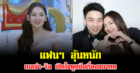 แฟนๆ ลุ้นหนัก เบลล่า-วิล เปิดใจพูดถึงเรื่องอนาคตแล้ว