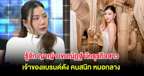 รู้จัก ญาญ่า เขมณัฏฐ์ นักธุรกิจสาวเจ้าของแบรนด์ดัง คนสนิท หมอกลาง