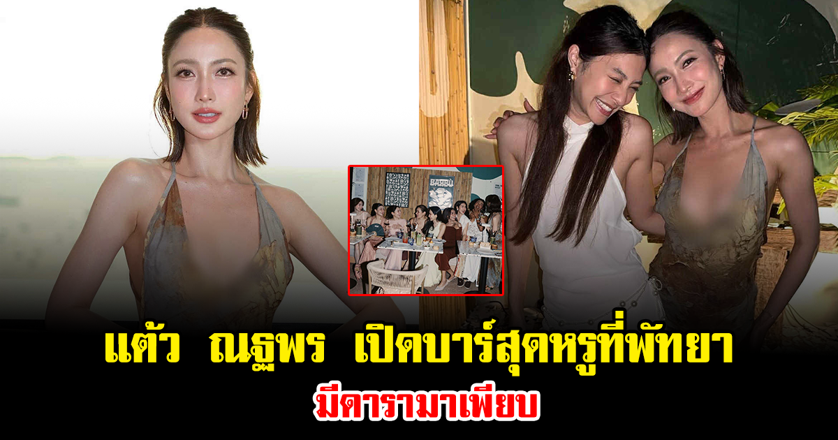 แต้ว ณฐพร เปิดบาร์สุดหรูใจกลางเมืองพัทยา มีดารามาเพียบ