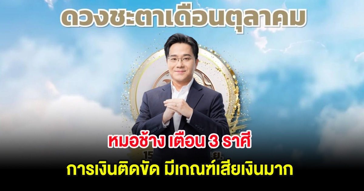 หมอช้าง เตือน 3 ราศี  การเงินติดขัด มีเกณฑ์เสียเงินมาก