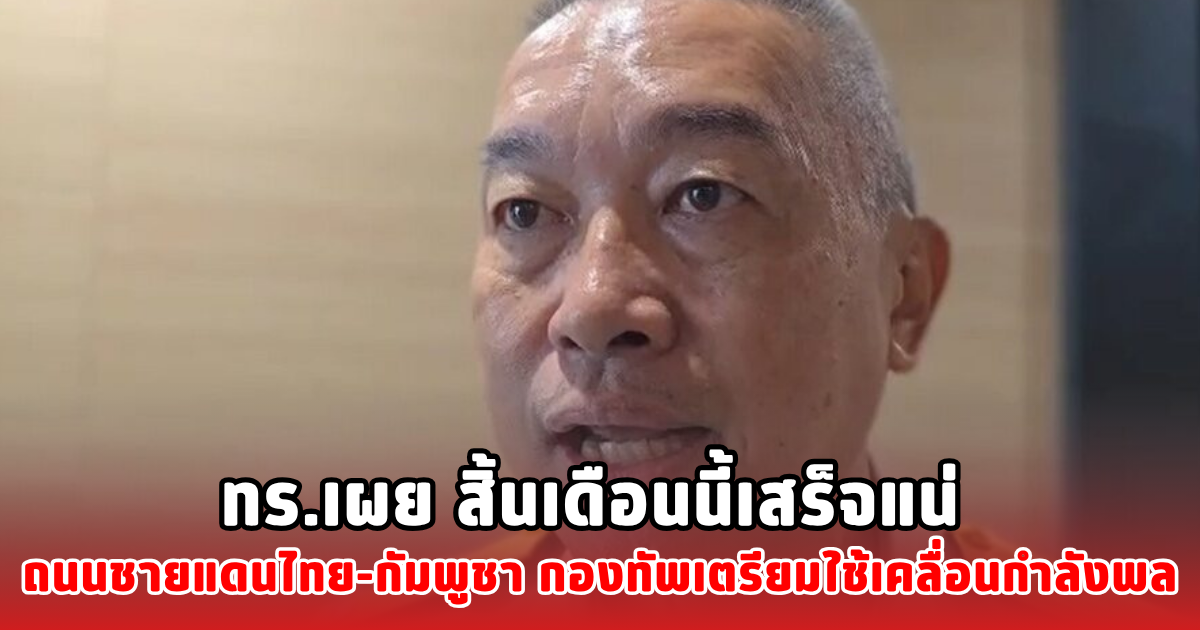 ทร.เผยสิ้นเดือนนี้แน่ ถนนชายแดนไทย-กัมพูชา กองทัพเตรียมใช้เคลื่อนกำลังพล