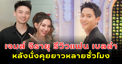 เจมส์ จิรายุ รีวิวแฟน เบลล่า หลังนั่งคุยยาวหลายชั่วโมง