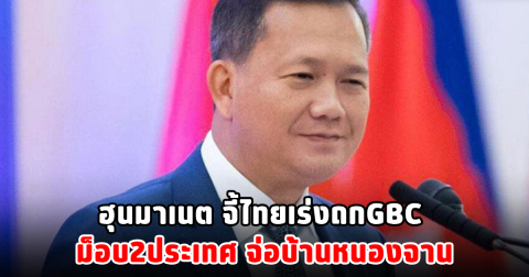ฮุนมาเนต จี้ไทยเร่งถกGBC ม็อบ2ประเทศ จ่อบ้านหนองจาน