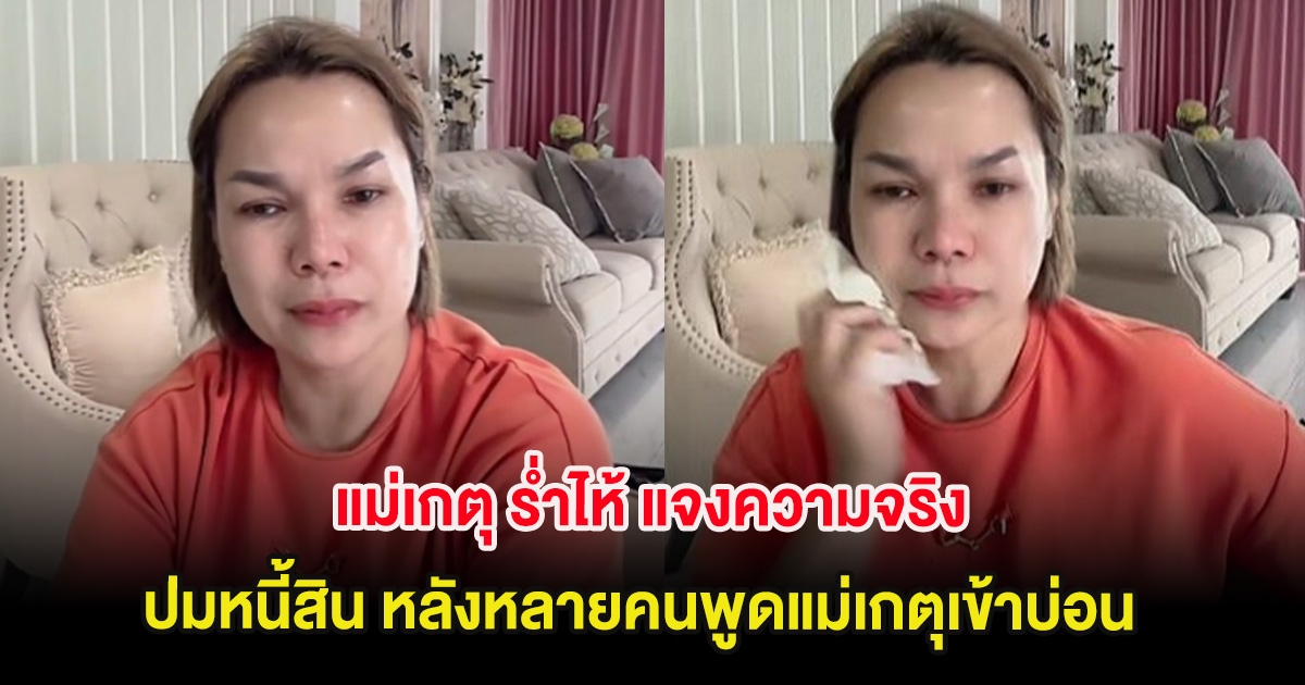 แม่เกตุ ร่ำไห้ แจงความจริง ปมหนี้สิน หลังหลายคนพูดแม่เกตุเข้าบ่อน