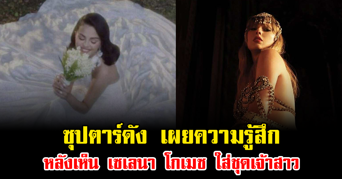 ซุปตาร์ดัง เผยความรู้สึก หลังเห็น เซเลนา โกเมซ ใส่ชุดเจ้าสาว (ข่าวต่างประเทศ)