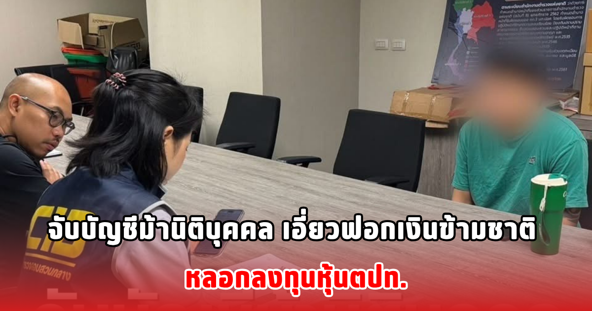 จับบัญชีม้านิติบุคคล เอี่ยวฟอกเงินข้ามชาติ หลอกลงทุนหุ้นตปท.