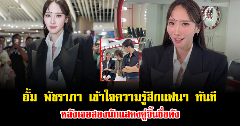 อั้ม พัชราภา เข้าใจความรู้สึกแฟนๆ ทันที หลังเจอสองนักแสดงคู่จิ้นชื่อดัง