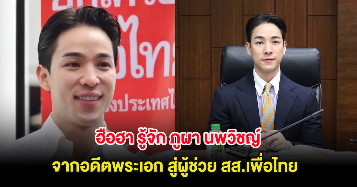 ฮือฮา รู้จัก ภูผา นพวิชญ์ จากอดีตพระเอก สู่ผู้ช่วย สส.เพื่อไทย