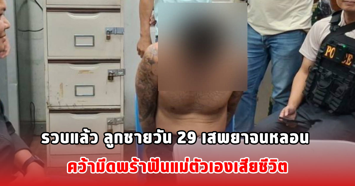 รวบแล้ว ลูกชายวัน 29 เสพยาจนหลอน คว้ามีดพร้าฟันแม่ตัวเองเสียชีวิต