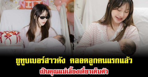 ยูทูบเบอร์สาวดัง คลอดลูกคนแรกแล้ว เป็นคุณแม่เลี้ยงเดี่ยวเต็มตัว